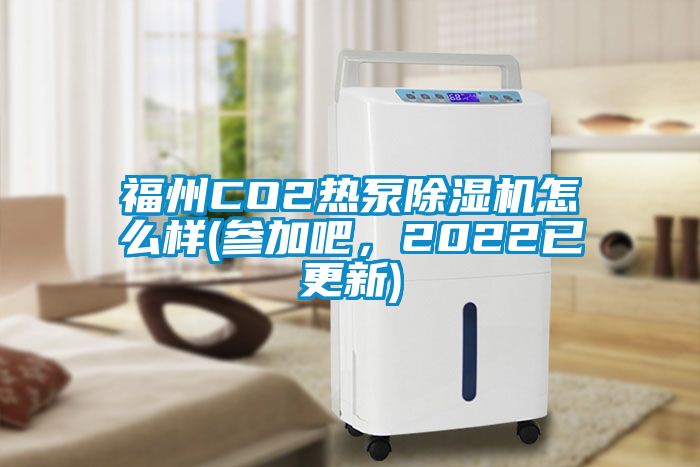 福州CO2熱泵除濕機(jī)怎么樣(參加吧，2022已更新)