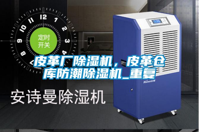 皮革廠除濕機，皮革倉庫防潮除濕機_重復(fù)