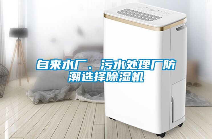 自來(lái)水廠、污水處理廠防潮選擇除濕機(jī)