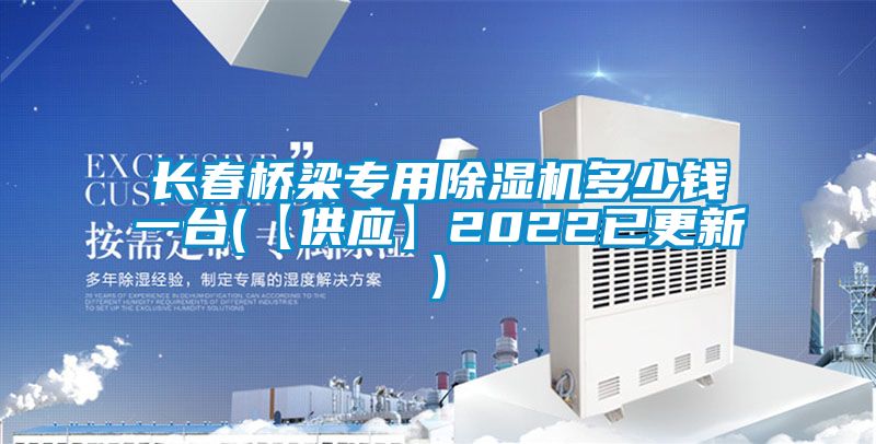 長春橋梁專用除濕機(jī)多少錢一臺(tái)(【供應(yīng)】2022已更新)