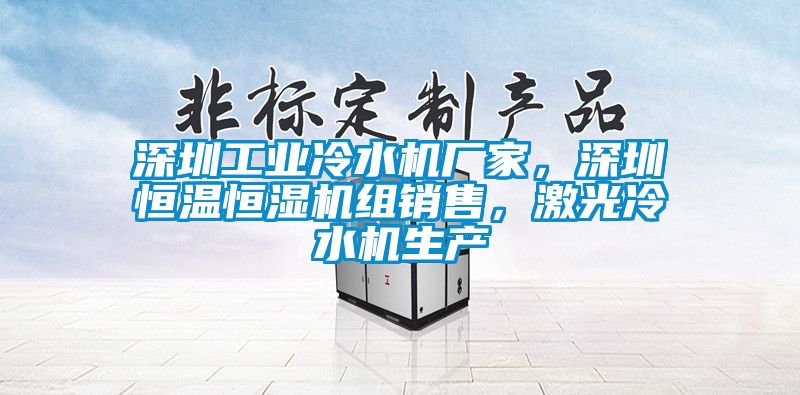 深圳工業(yè)冷水機(jī)廠家，深圳恒溫恒濕機(jī)組銷售，激光冷水機(jī)生產(chǎn)