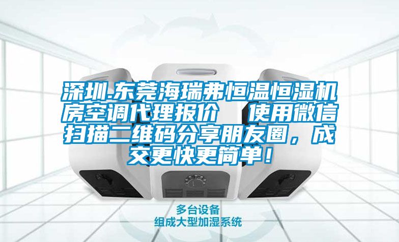 深圳.東莞海瑞弗恒溫恒濕機(jī)房空調(diào)代理報價  使用微信掃描二維碼分享朋友圈，成交更快更簡單！