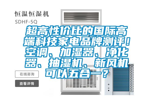 超高性價比的國際高端科技家電品牌測評！空調、加濕器、凈化器、抽濕機、新風機可以五合一？