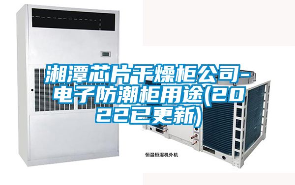 湘潭芯片干燥柜公司-電子防潮柜用途(2022已更新)