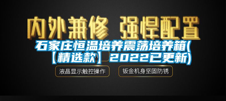 石家莊恒溫培養(yǎng)震蕩培養(yǎng)箱(【精選款】2022已更新)