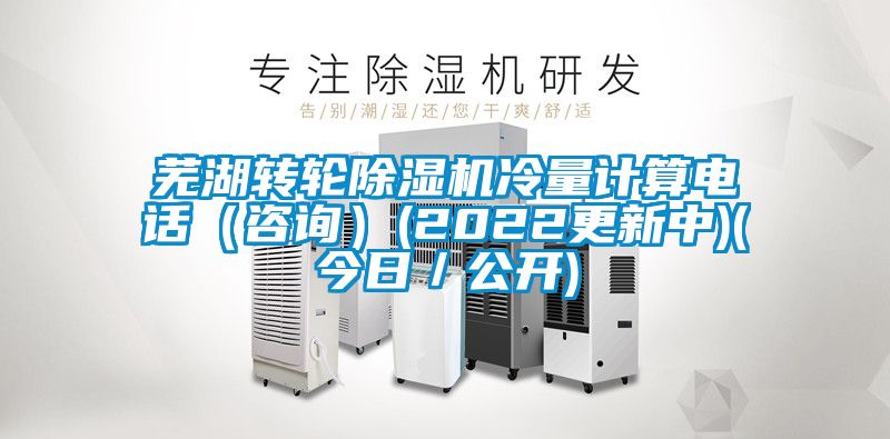 蕪湖轉輪除濕機冷量計算電話（咨詢）(2022更新中)(今日／公開)