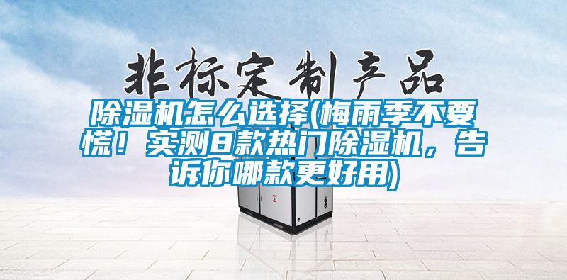 除濕機(jī)怎么選擇(梅雨季不要慌！實(shí)測(cè)8款熱門(mén)除濕機(jī)，告訴你哪款更好用)