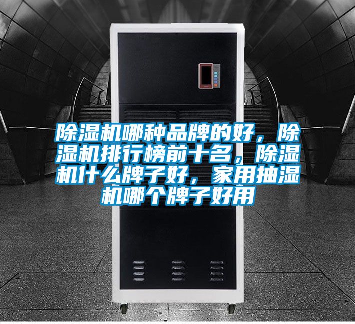 除濕機哪種品牌的好，除濕機排行榜前十名，除濕機什么牌子好，家用抽濕機哪個牌子好用