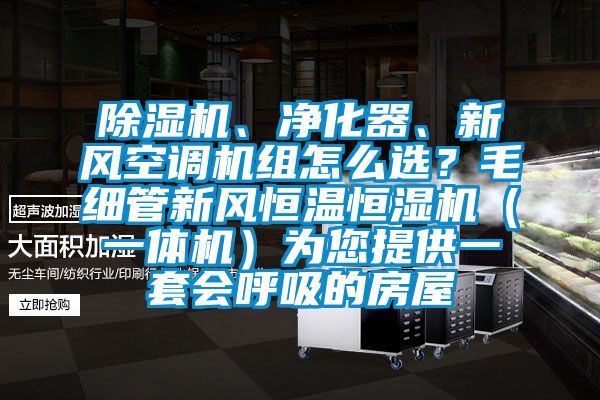 除濕機、凈化器、新風空調(diào)機組怎么選？毛細管新風恒溫恒濕機（一體機）為您提供一套會呼吸的房屋