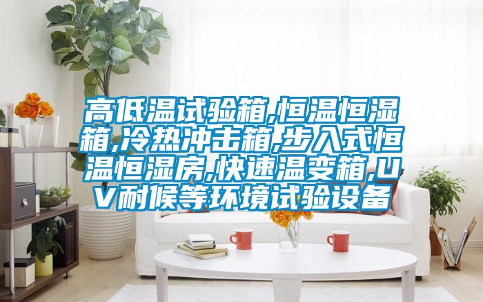 高低溫試驗(yàn)箱,恒溫恒濕箱,冷熱沖擊箱,步入式恒溫恒濕房,快速溫變箱,UV耐候等環(huán)境試驗(yàn)設(shè)備