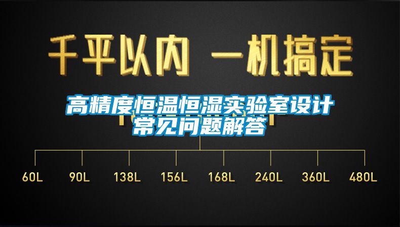 高精度恒溫恒濕實驗室設(shè)計常見問題解答